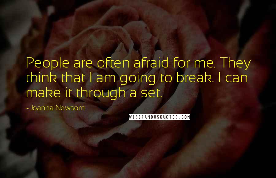 Joanna Newsom Quotes: People are often afraid for me. They think that I am going to break. I can make it through a set.