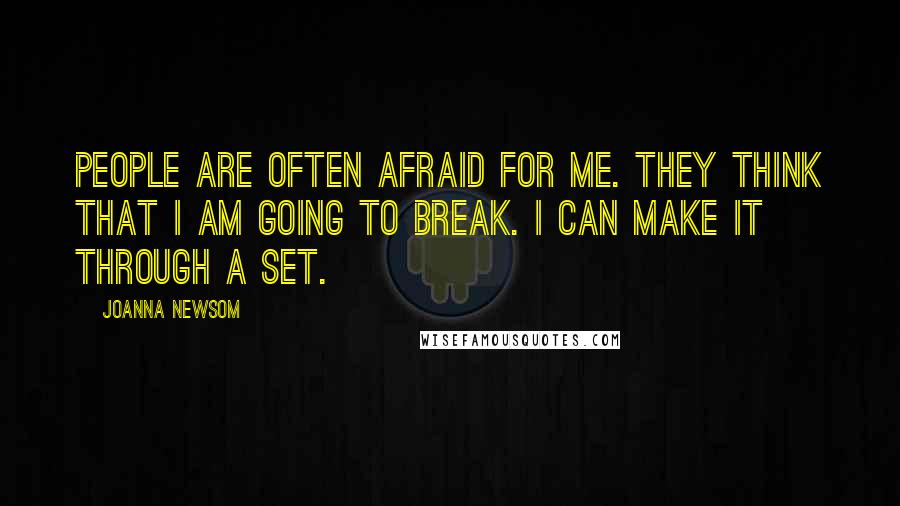 Joanna Newsom Quotes: People are often afraid for me. They think that I am going to break. I can make it through a set.