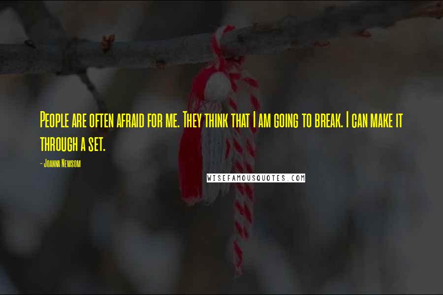 Joanna Newsom Quotes: People are often afraid for me. They think that I am going to break. I can make it through a set.