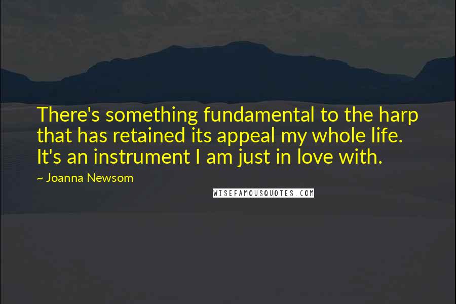Joanna Newsom Quotes: There's something fundamental to the harp that has retained its appeal my whole life. It's an instrument I am just in love with.