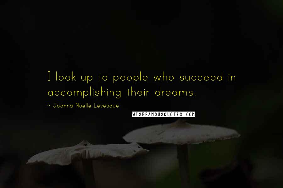 Joanna Noelle Levesque Quotes: I look up to people who succeed in accomplishing their dreams.