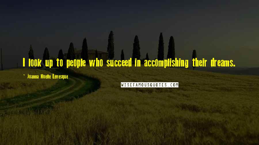 Joanna Noelle Levesque Quotes: I look up to people who succeed in accomplishing their dreams.