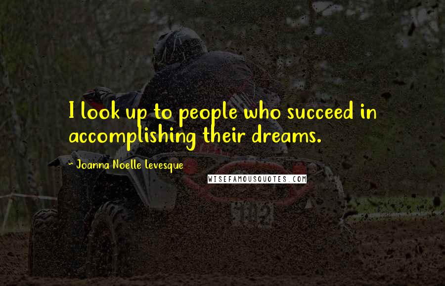 Joanna Noelle Levesque Quotes: I look up to people who succeed in accomplishing their dreams.