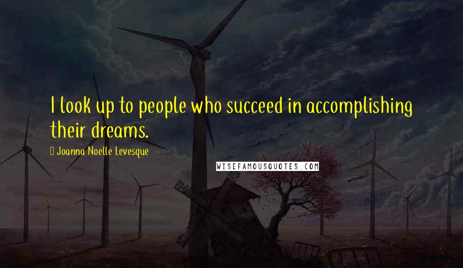 Joanna Noelle Levesque Quotes: I look up to people who succeed in accomplishing their dreams.