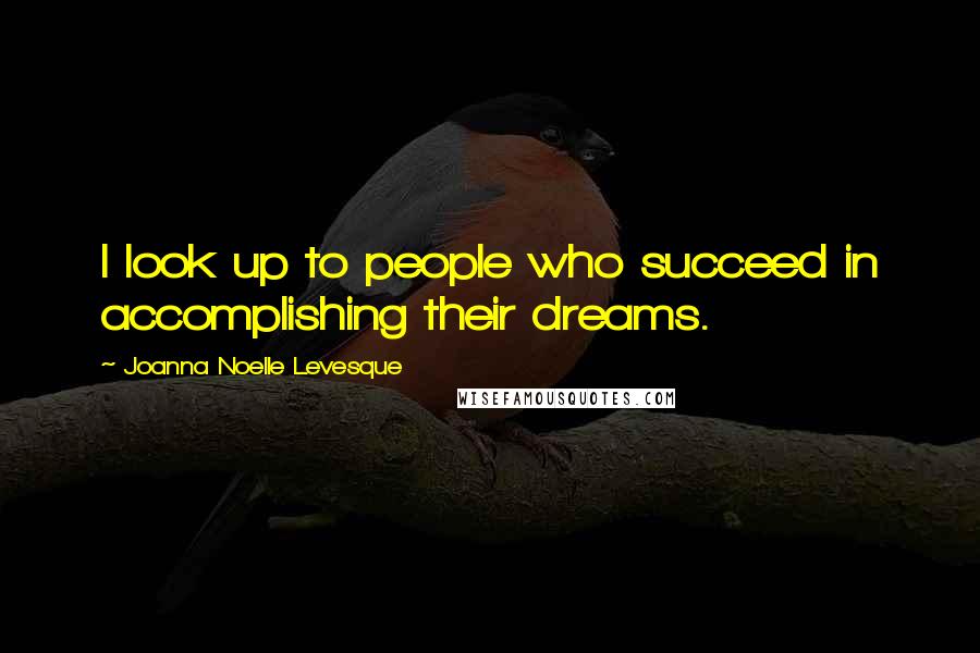 Joanna Noelle Levesque Quotes: I look up to people who succeed in accomplishing their dreams.