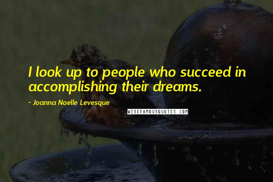 Joanna Noelle Levesque Quotes: I look up to people who succeed in accomplishing their dreams.