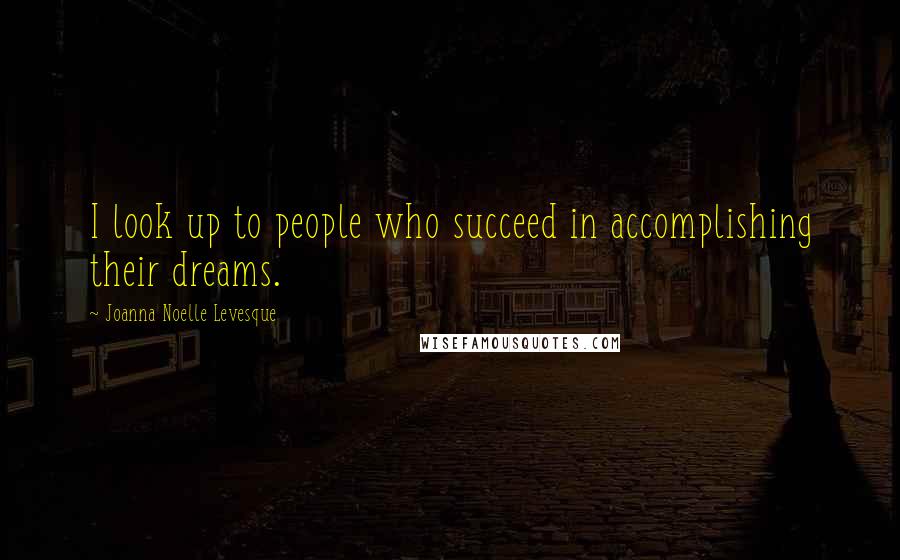 Joanna Noelle Levesque Quotes: I look up to people who succeed in accomplishing their dreams.