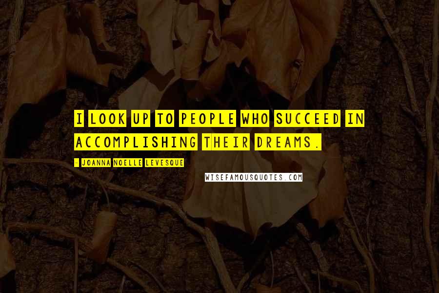 Joanna Noelle Levesque Quotes: I look up to people who succeed in accomplishing their dreams.