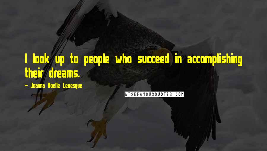 Joanna Noelle Levesque Quotes: I look up to people who succeed in accomplishing their dreams.