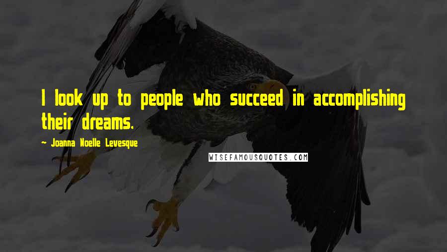 Joanna Noelle Levesque Quotes: I look up to people who succeed in accomplishing their dreams.