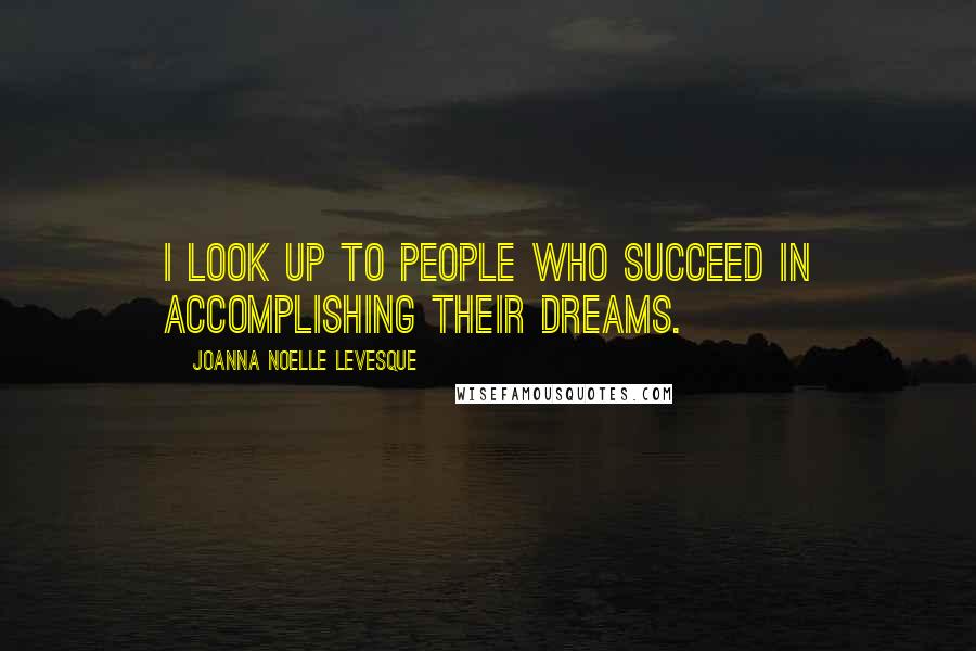 Joanna Noelle Levesque Quotes: I look up to people who succeed in accomplishing their dreams.