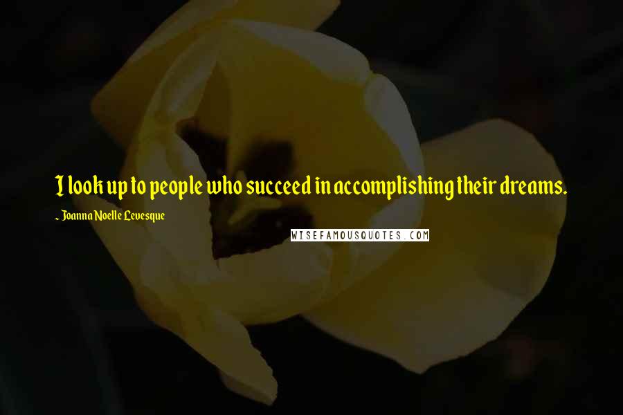 Joanna Noelle Levesque Quotes: I look up to people who succeed in accomplishing their dreams.