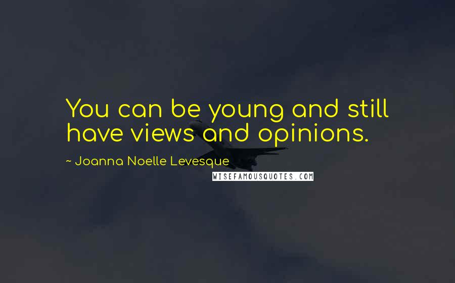 Joanna Noelle Levesque Quotes: You can be young and still have views and opinions.