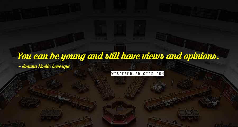 Joanna Noelle Levesque Quotes: You can be young and still have views and opinions.