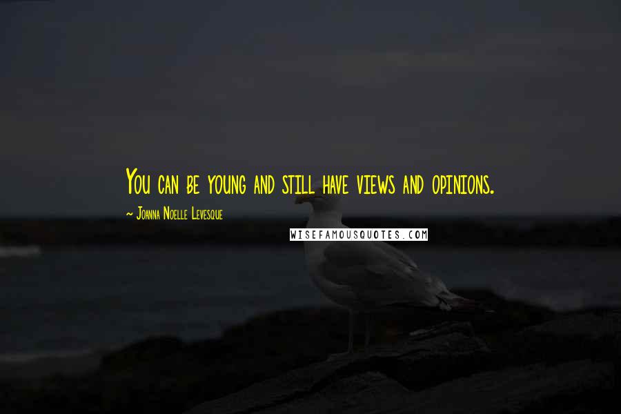 Joanna Noelle Levesque Quotes: You can be young and still have views and opinions.