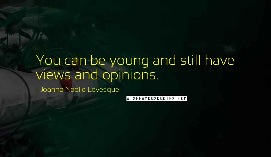 Joanna Noelle Levesque Quotes: You can be young and still have views and opinions.