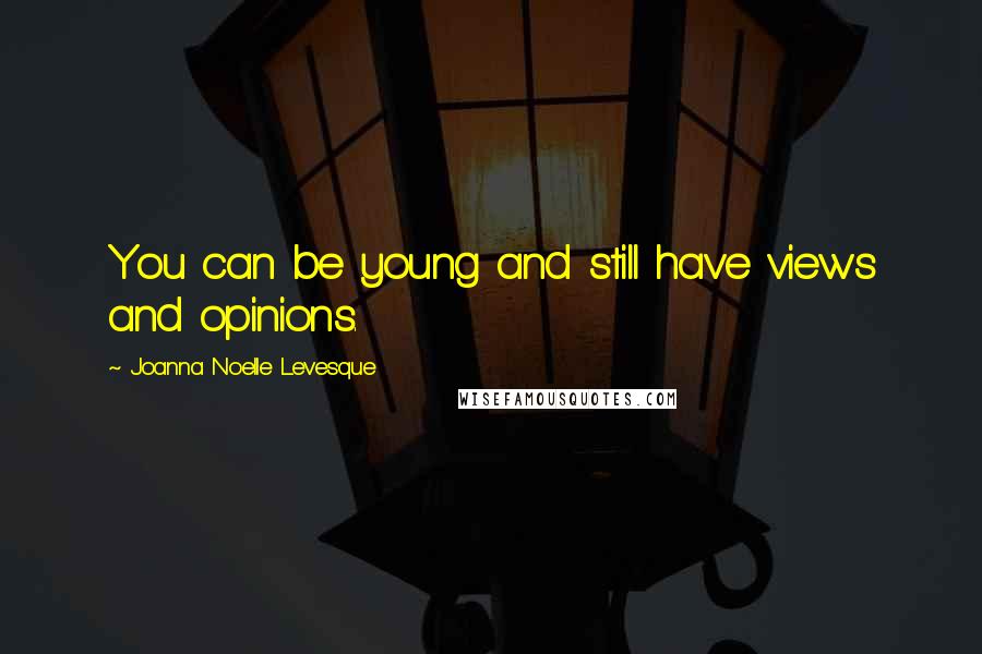 Joanna Noelle Levesque Quotes: You can be young and still have views and opinions.