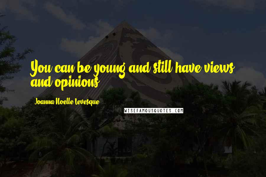 Joanna Noelle Levesque Quotes: You can be young and still have views and opinions.