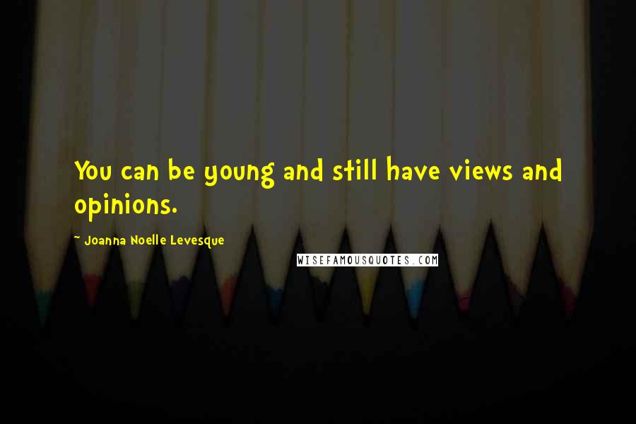 Joanna Noelle Levesque Quotes: You can be young and still have views and opinions.