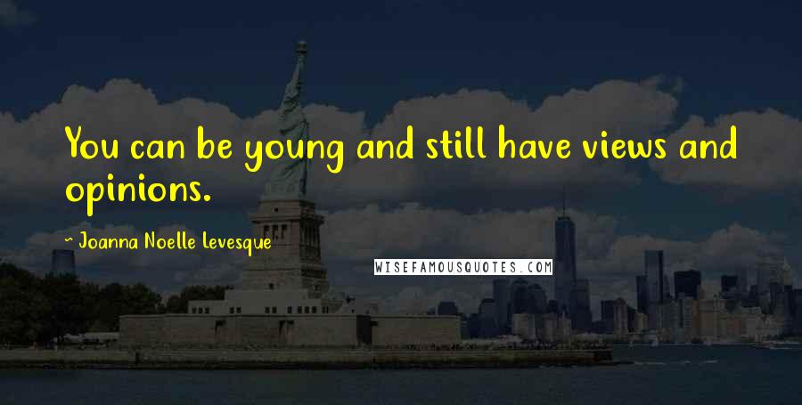 Joanna Noelle Levesque Quotes: You can be young and still have views and opinions.