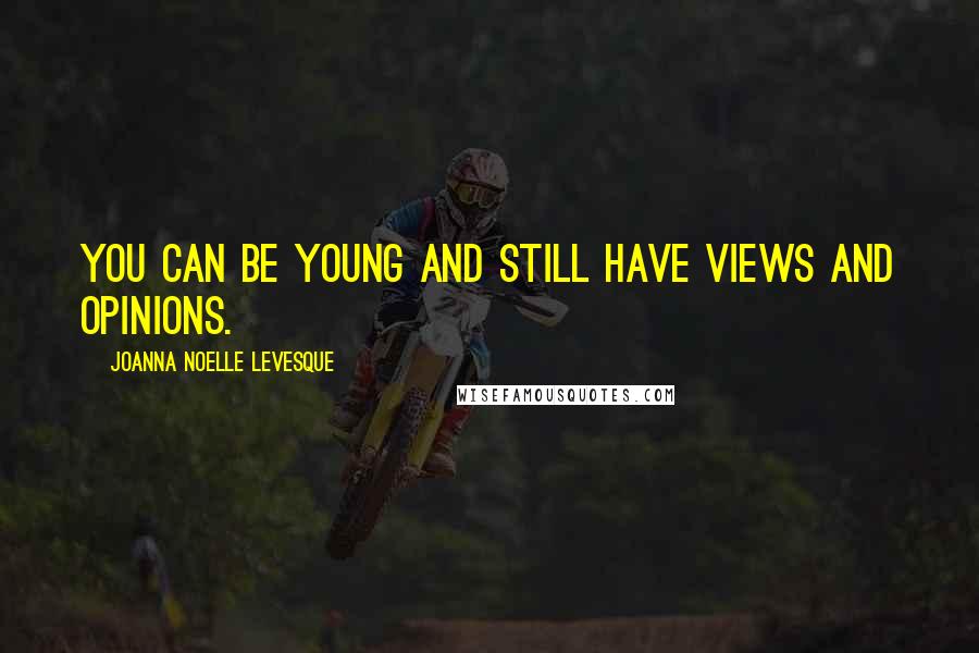 Joanna Noelle Levesque Quotes: You can be young and still have views and opinions.