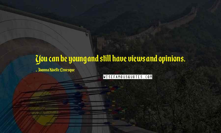Joanna Noelle Levesque Quotes: You can be young and still have views and opinions.