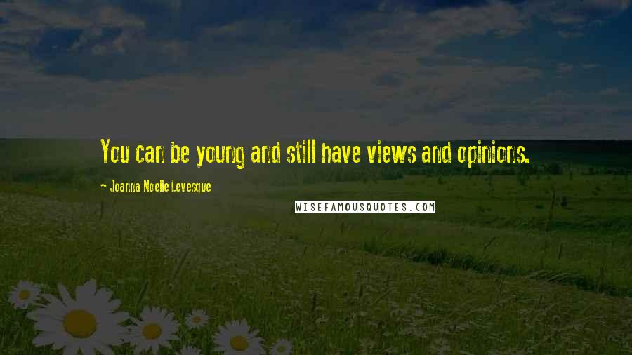 Joanna Noelle Levesque Quotes: You can be young and still have views and opinions.