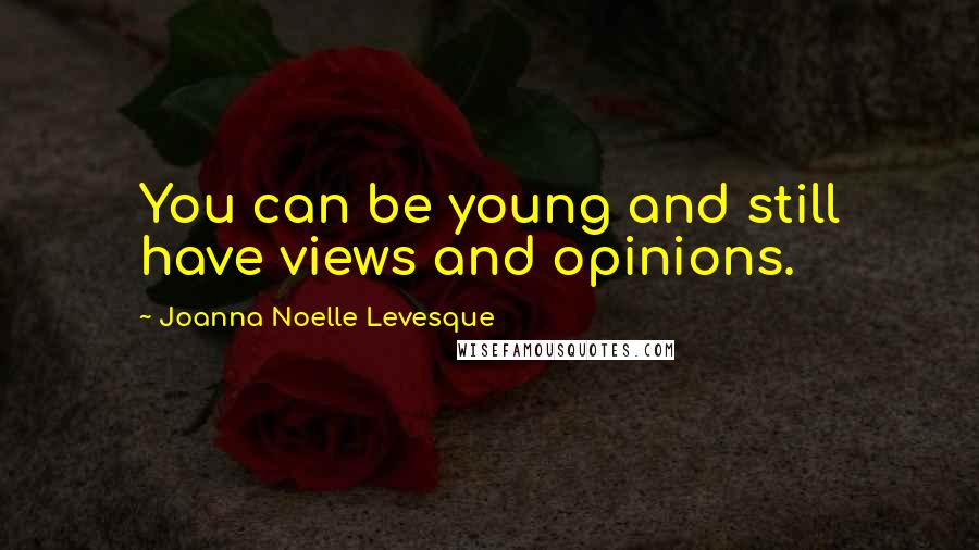 Joanna Noelle Levesque Quotes: You can be young and still have views and opinions.