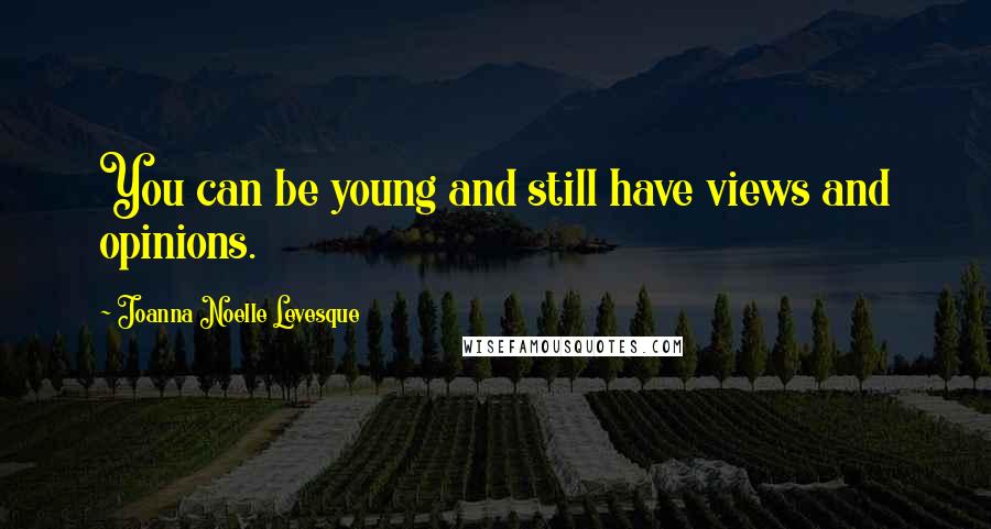 Joanna Noelle Levesque Quotes: You can be young and still have views and opinions.