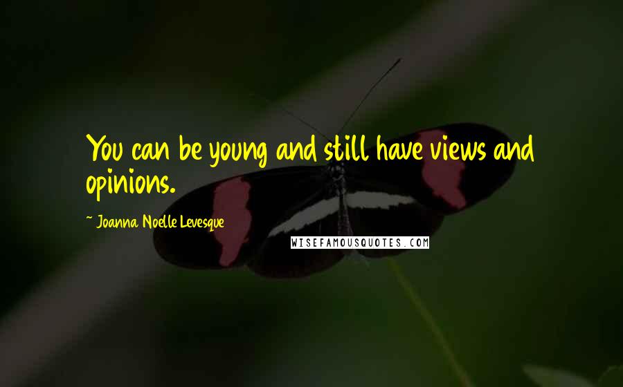 Joanna Noelle Levesque Quotes: You can be young and still have views and opinions.