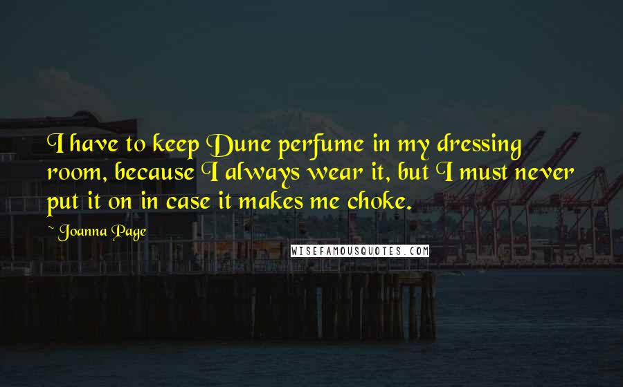 Joanna Page Quotes: I have to keep Dune perfume in my dressing room, because I always wear it, but I must never put it on in case it makes me choke.