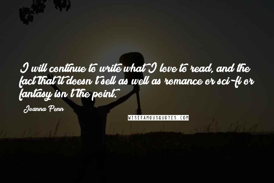 Joanna Penn Quotes: I will continue to write what I love to read, and the fact that it doesn't sell as well as romance or sci-fi or fantasy isn't the point.
