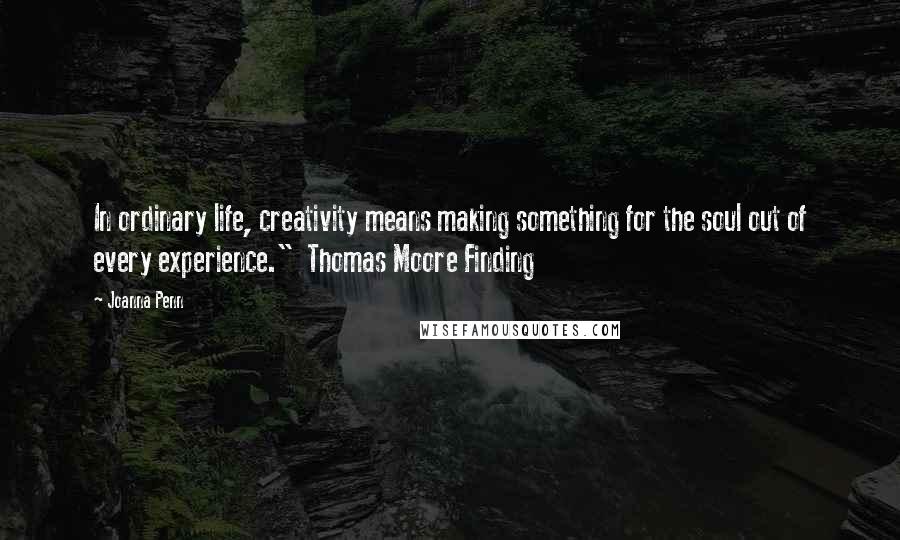 Joanna Penn Quotes: In ordinary life, creativity means making something for the soul out of every experience."  Thomas Moore Finding
