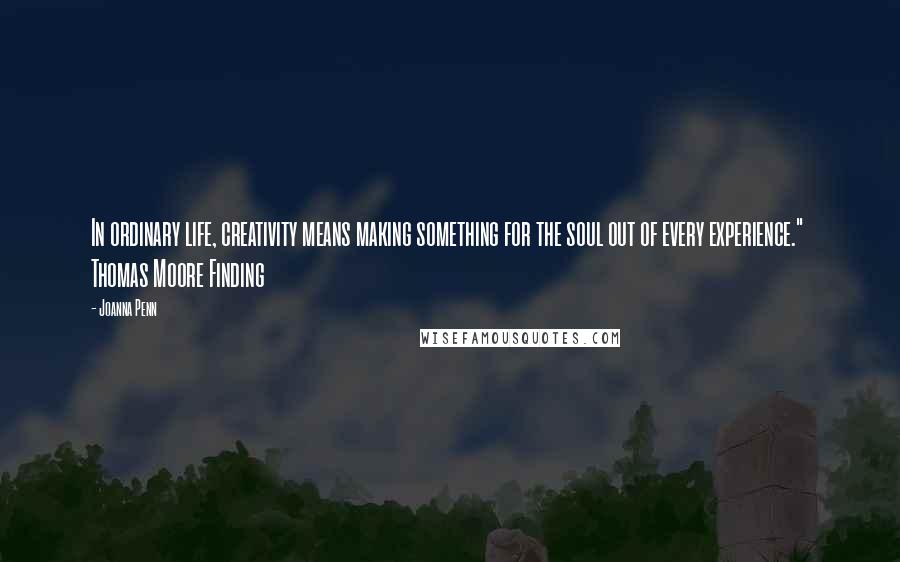 Joanna Penn Quotes: In ordinary life, creativity means making something for the soul out of every experience."  Thomas Moore Finding