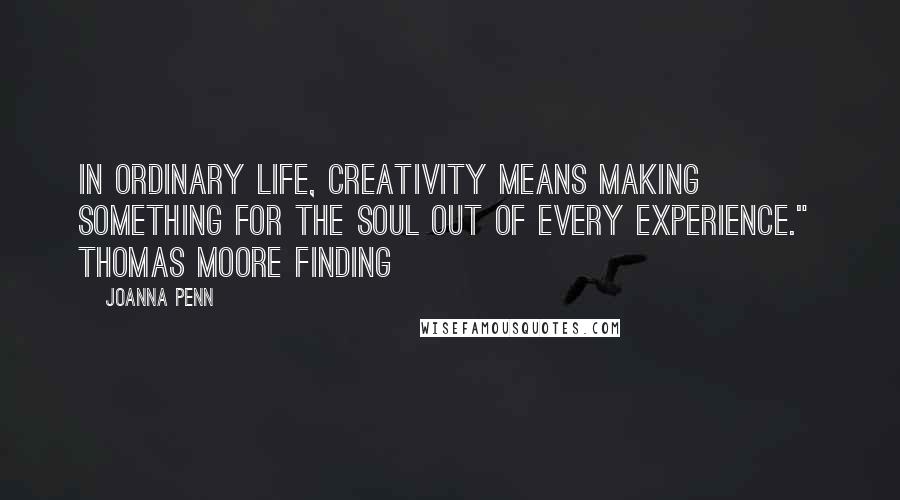 Joanna Penn Quotes: In ordinary life, creativity means making something for the soul out of every experience."  Thomas Moore Finding