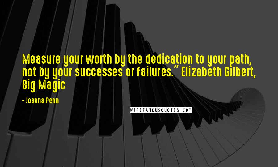 Joanna Penn Quotes: Measure your worth by the dedication to your path, not by your successes or failures." Elizabeth Gilbert, Big Magic