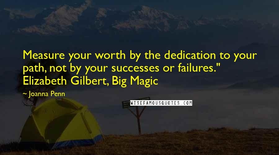 Joanna Penn Quotes: Measure your worth by the dedication to your path, not by your successes or failures." Elizabeth Gilbert, Big Magic