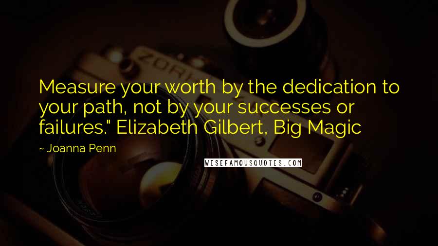 Joanna Penn Quotes: Measure your worth by the dedication to your path, not by your successes or failures." Elizabeth Gilbert, Big Magic