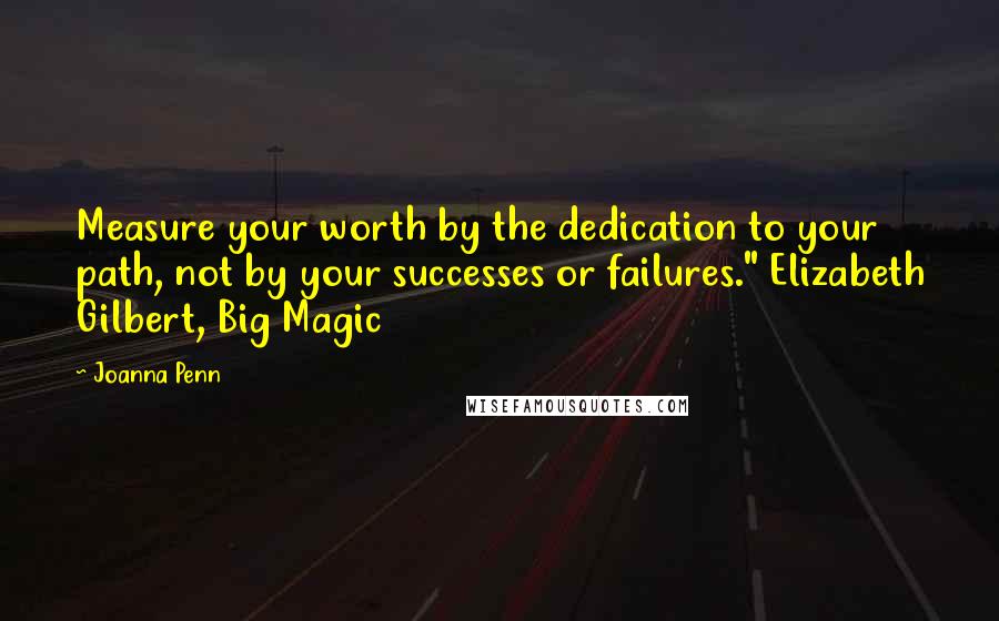 Joanna Penn Quotes: Measure your worth by the dedication to your path, not by your successes or failures." Elizabeth Gilbert, Big Magic