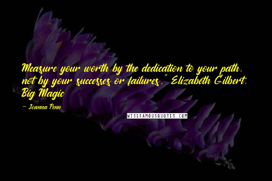 Joanna Penn Quotes: Measure your worth by the dedication to your path, not by your successes or failures." Elizabeth Gilbert, Big Magic