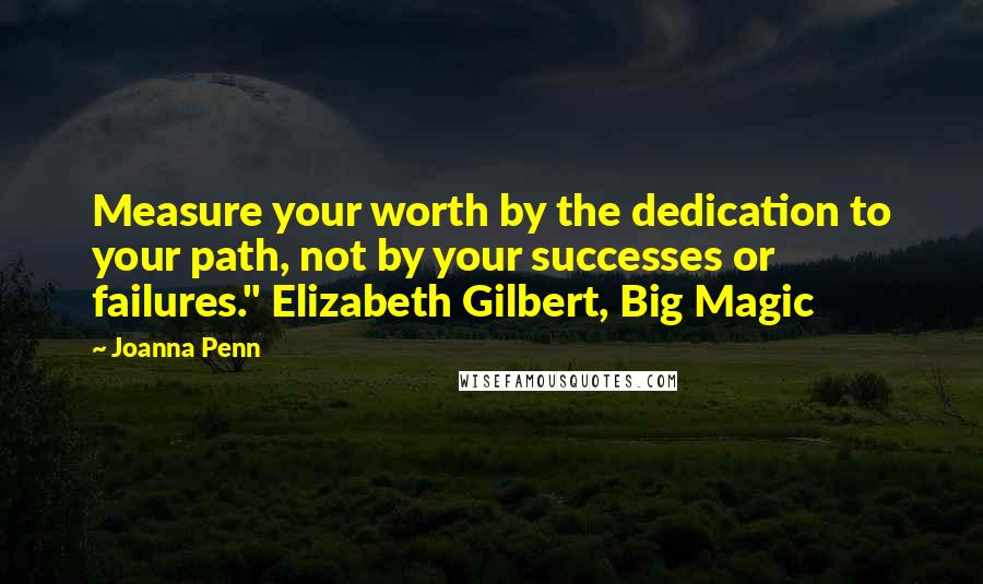 Joanna Penn Quotes: Measure your worth by the dedication to your path, not by your successes or failures." Elizabeth Gilbert, Big Magic