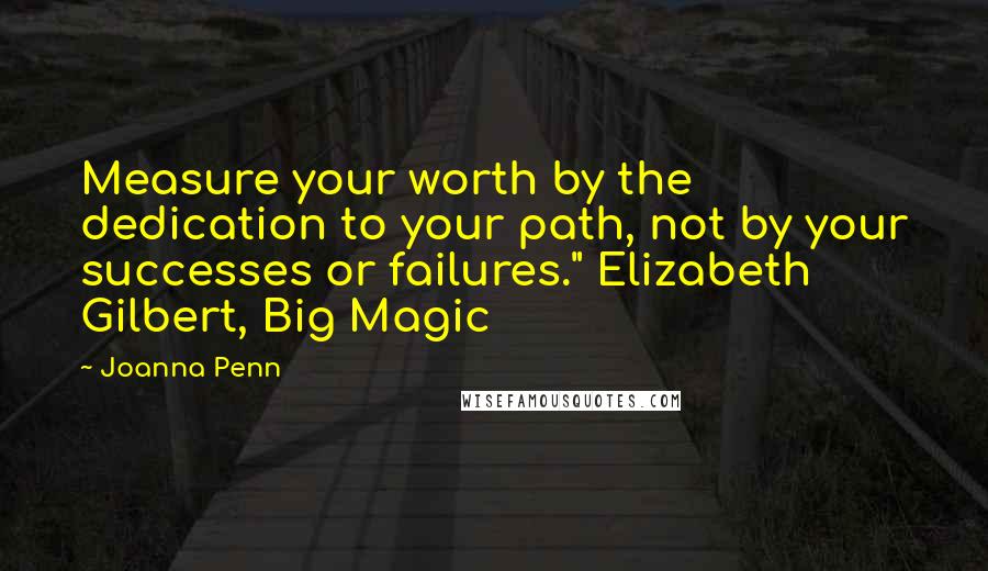 Joanna Penn Quotes: Measure your worth by the dedication to your path, not by your successes or failures." Elizabeth Gilbert, Big Magic