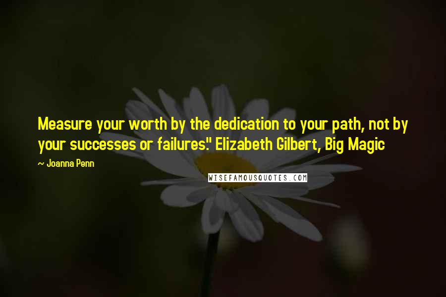 Joanna Penn Quotes: Measure your worth by the dedication to your path, not by your successes or failures." Elizabeth Gilbert, Big Magic