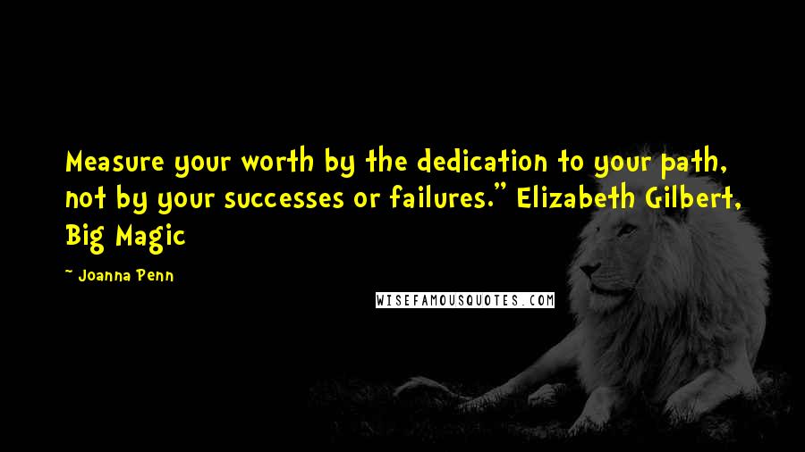 Joanna Penn Quotes: Measure your worth by the dedication to your path, not by your successes or failures." Elizabeth Gilbert, Big Magic