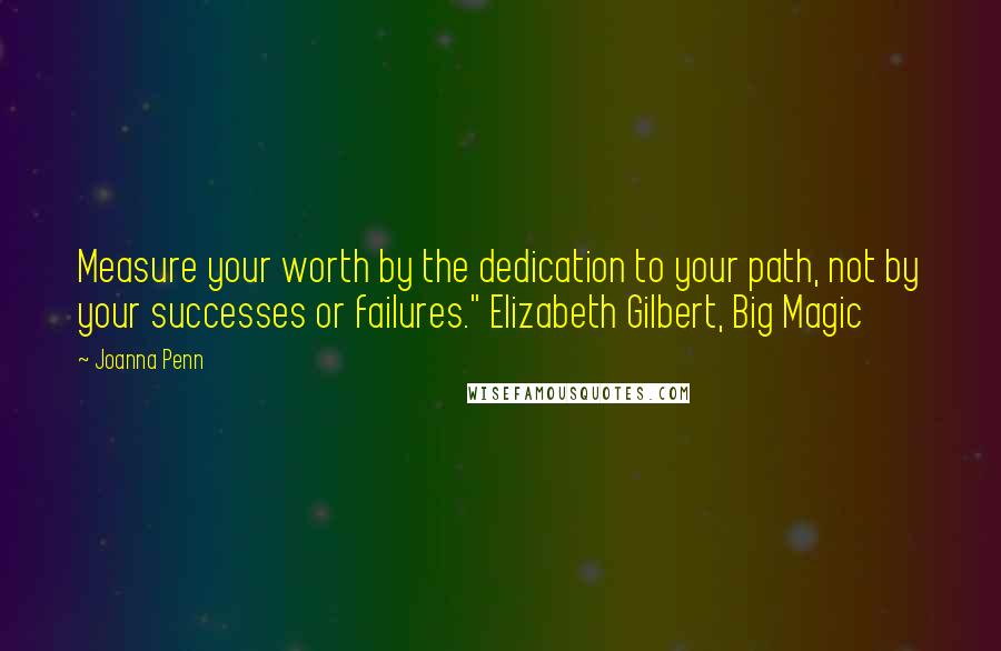 Joanna Penn Quotes: Measure your worth by the dedication to your path, not by your successes or failures." Elizabeth Gilbert, Big Magic