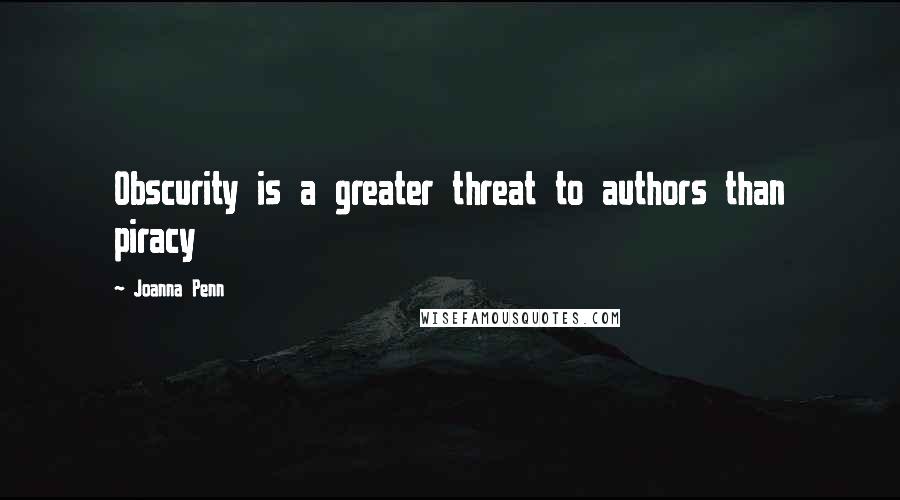 Joanna Penn Quotes: Obscurity is a greater threat to authors than piracy