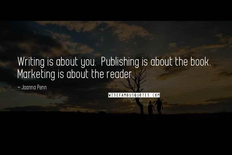 Joanna Penn Quotes: Writing is about you.  Publishing is about the book.  Marketing is about the reader.