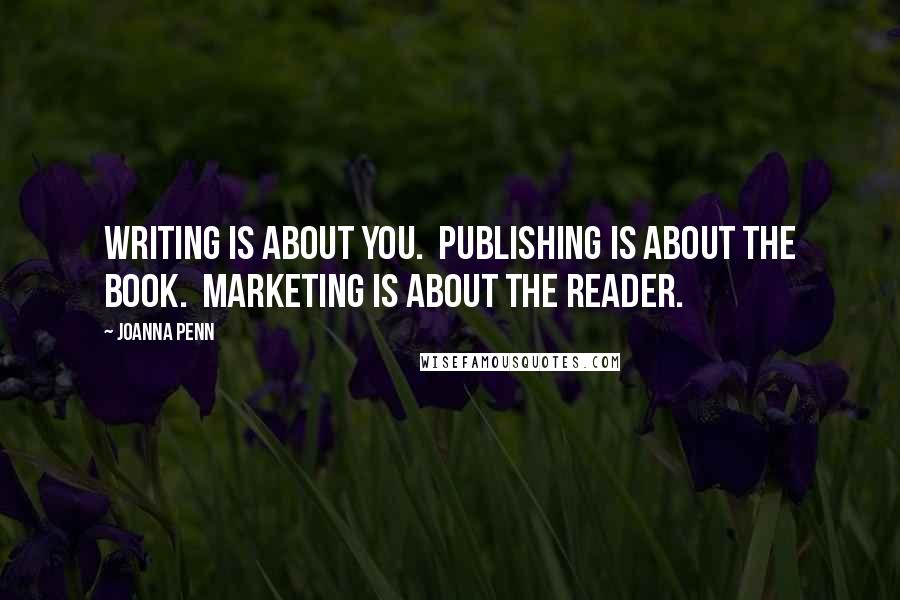 Joanna Penn Quotes: Writing is about you.  Publishing is about the book.  Marketing is about the reader.