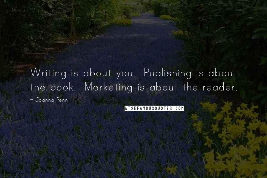 Joanna Penn Quotes: Writing is about you.  Publishing is about the book.  Marketing is about the reader.