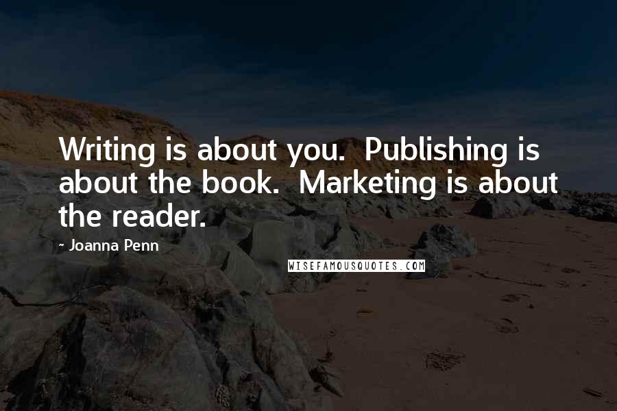 Joanna Penn Quotes: Writing is about you.  Publishing is about the book.  Marketing is about the reader.